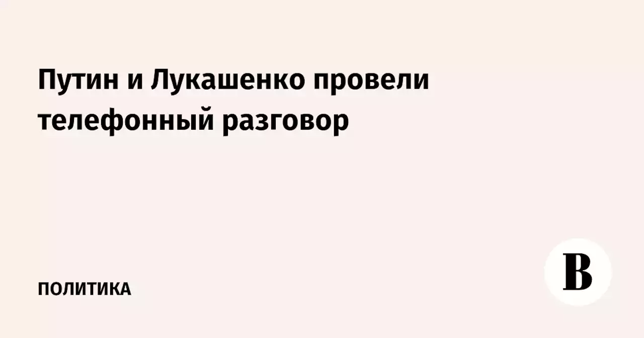 Путин и Лукашенко провели телефонный разговор