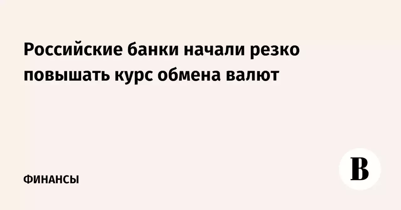 Российские банки начали резко повышать курс обмена валют