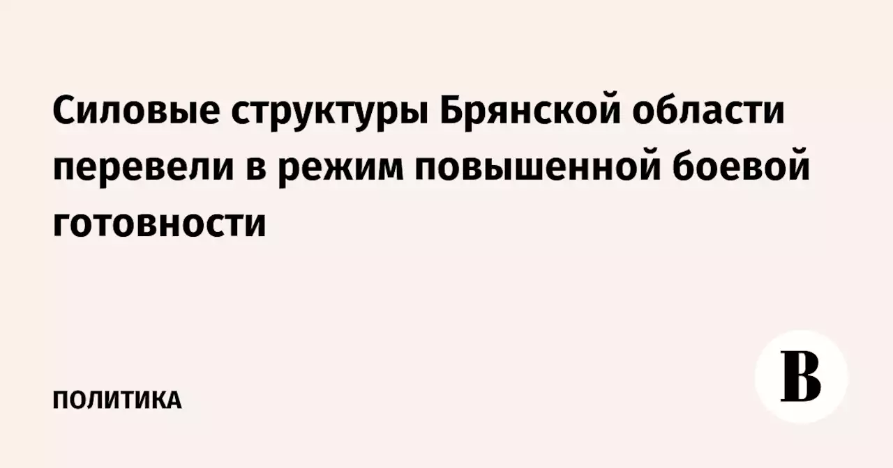 Cиловые структуры Брянской области перевели в режим повышенной боевой готовности