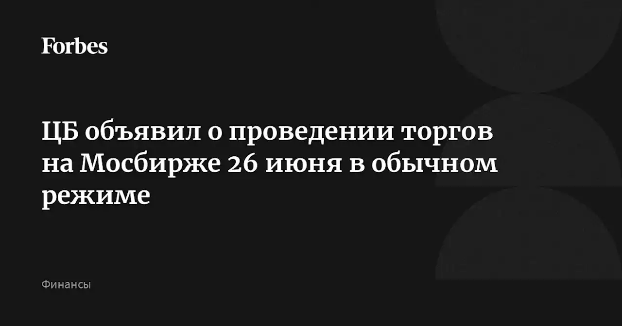 ЦБ объявил о проведении торгов на Мосбирже 26 июня в обычном режиме