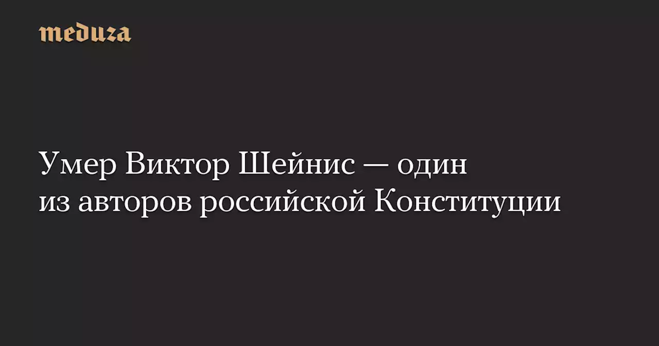 Умер Виктор Шейнис — один из авторов российской Конституции — Meduza