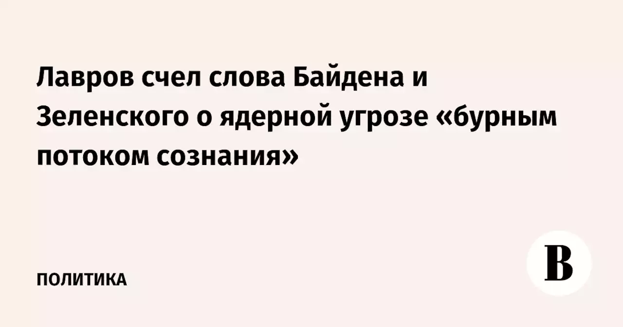 Лавров счел слова Байдена и Зеленского о ядерной угрозе «бурным потоком сознания»