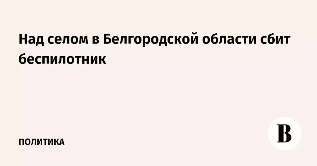 Над селом в Белгородской области сбит беспилотник