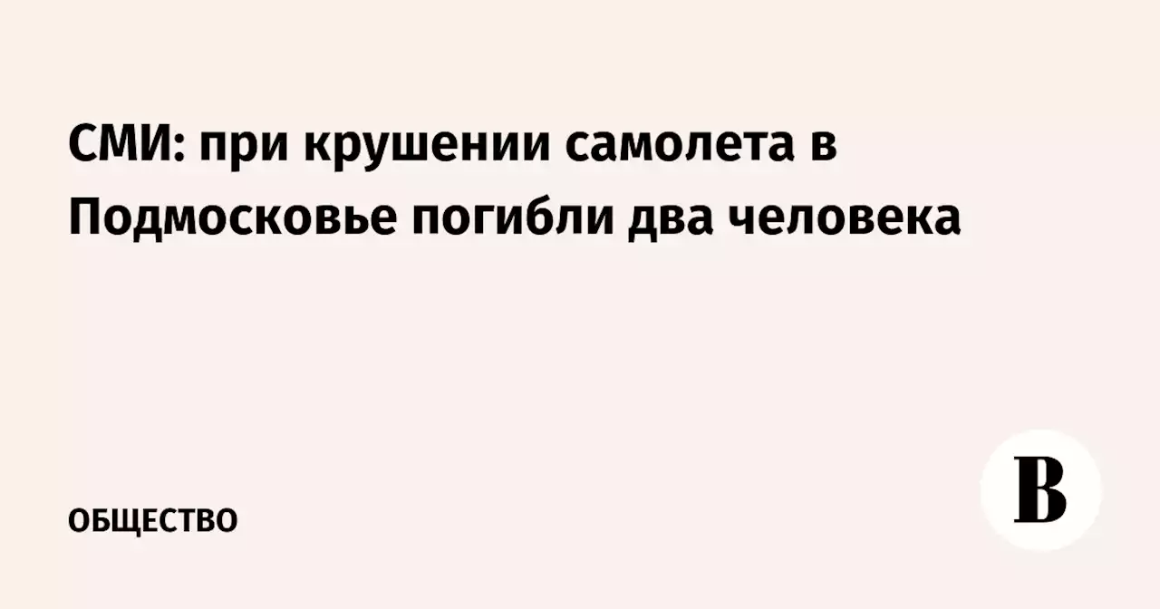 СМИ: при крушении самолета в Подмосковье погибли два человека