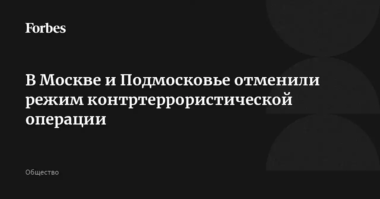 В Москве и Подмосковье отменили режим контртеррористической операции