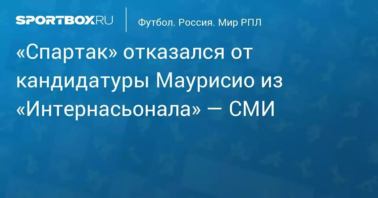 «Спартак» отказался от кандидатуры Маурисио из «Интернасионала» — СМИ