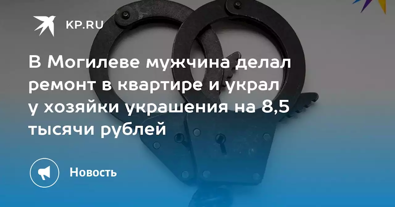 В Могилеве мужчина делал ремонт в квартире и украл у хозяйки украшения на 8,5 тысячи рублей