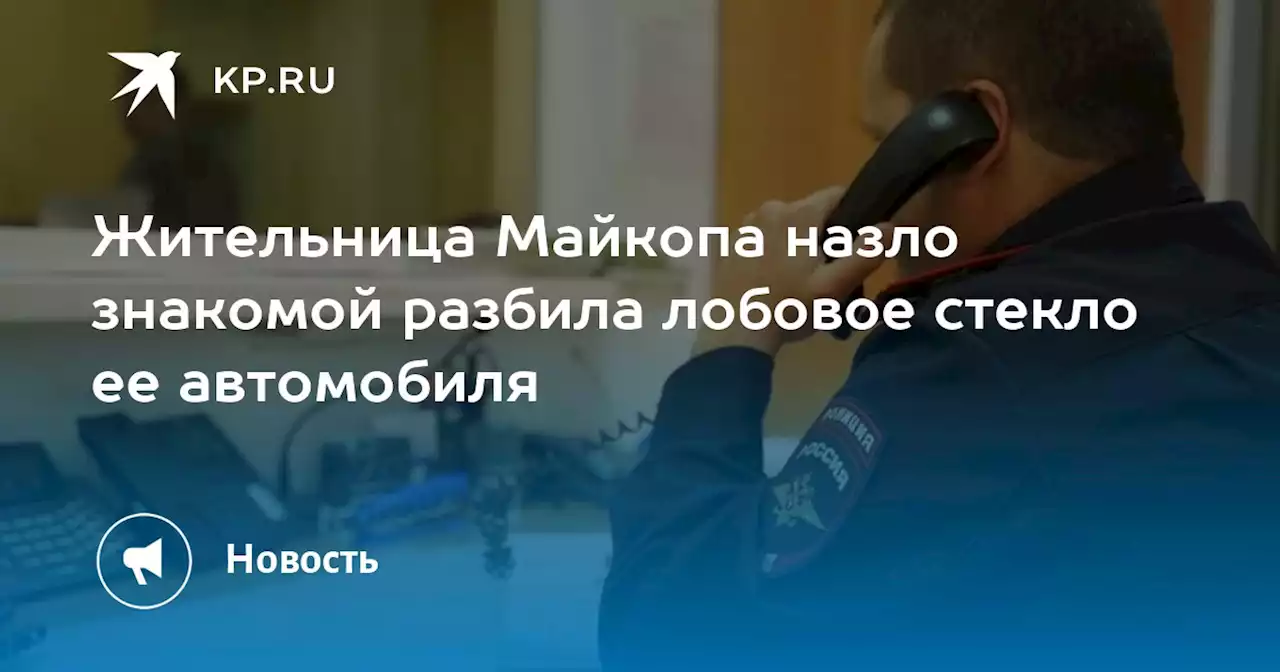 Жительница Майкопа назло знакомой разбила лобовое стекло ее автомобиля