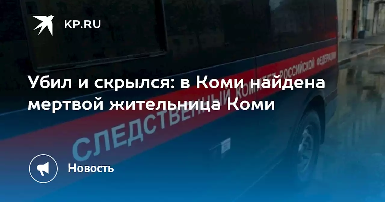 Убил и скрылся: в Коми найдена мертвой жительница Коми