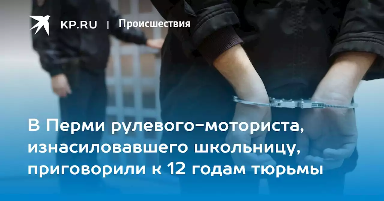 В Перми рулевого-моториста, изнасиловавшего школьницу, приговорили к 12 годам тюрьмы