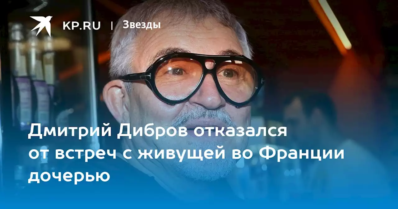 Дмитрий Дибров отказался от встреч с живущей во Франции дочерью