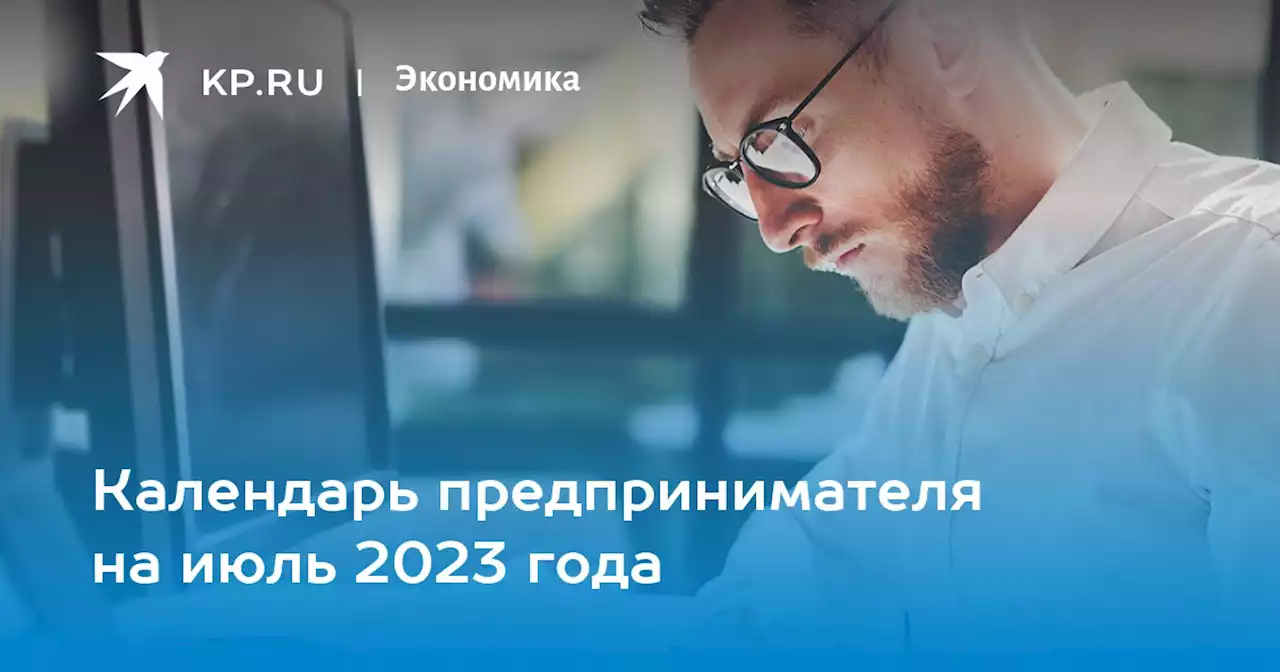 Календарь предпринимателя на июль 2023 года