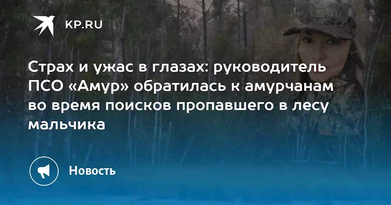 Страх и ужас в глазах: руководитель ПСО «Амур» обратилась к амурчанам во время поисков пропавшего в лесу мальчика