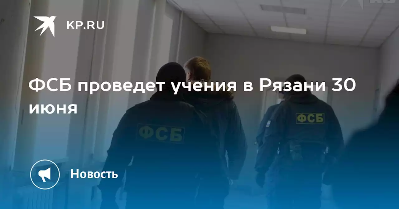 ФСБ проведет учения в Рязани 30 июня