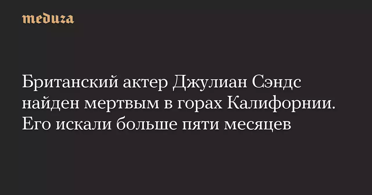 Британский актер Джулиан Сэндс найден мертвым в горах Калифорнии. Его искали больше пяти месяцев — Meduza