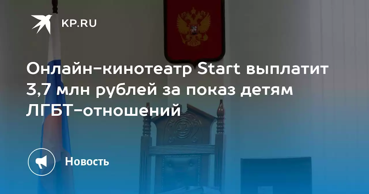 Онлайн-кинотеатр Start выплатит 3,7 млн рублей за показ детям ЛГБТ-отношений