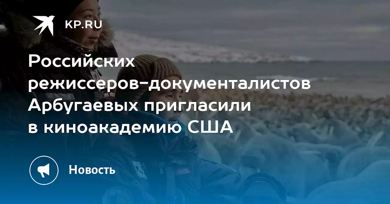 Российских режиссеров-документалистов Арбугаевых пригласили в киноакадемию США