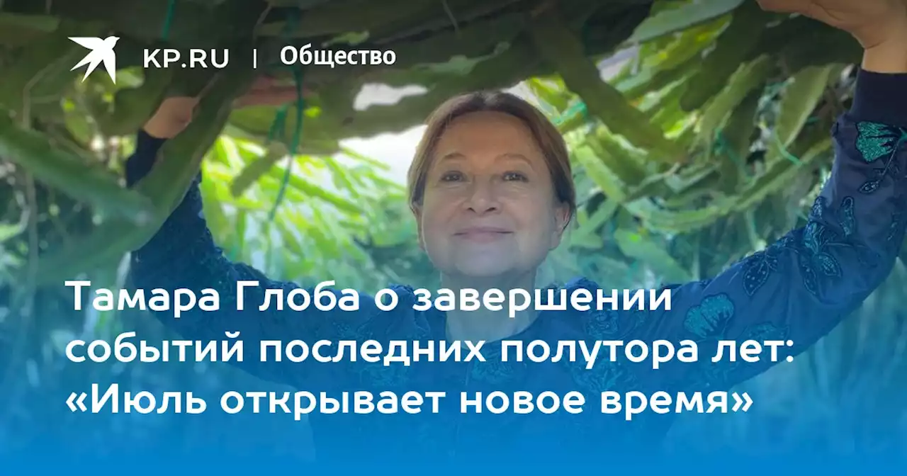 Тамара Глоба о завершении событий последних полутора лет: «Июль открывает новое время»