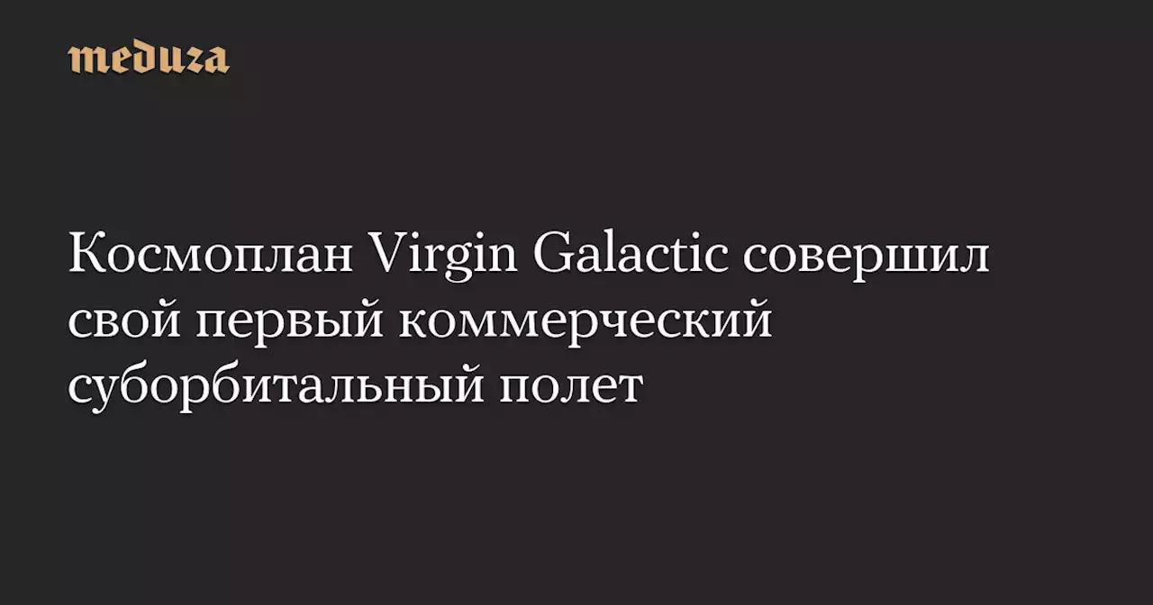 Космоплан Virgin Galactic совершил свой первый коммерческий суборбитальный полет — Meduza