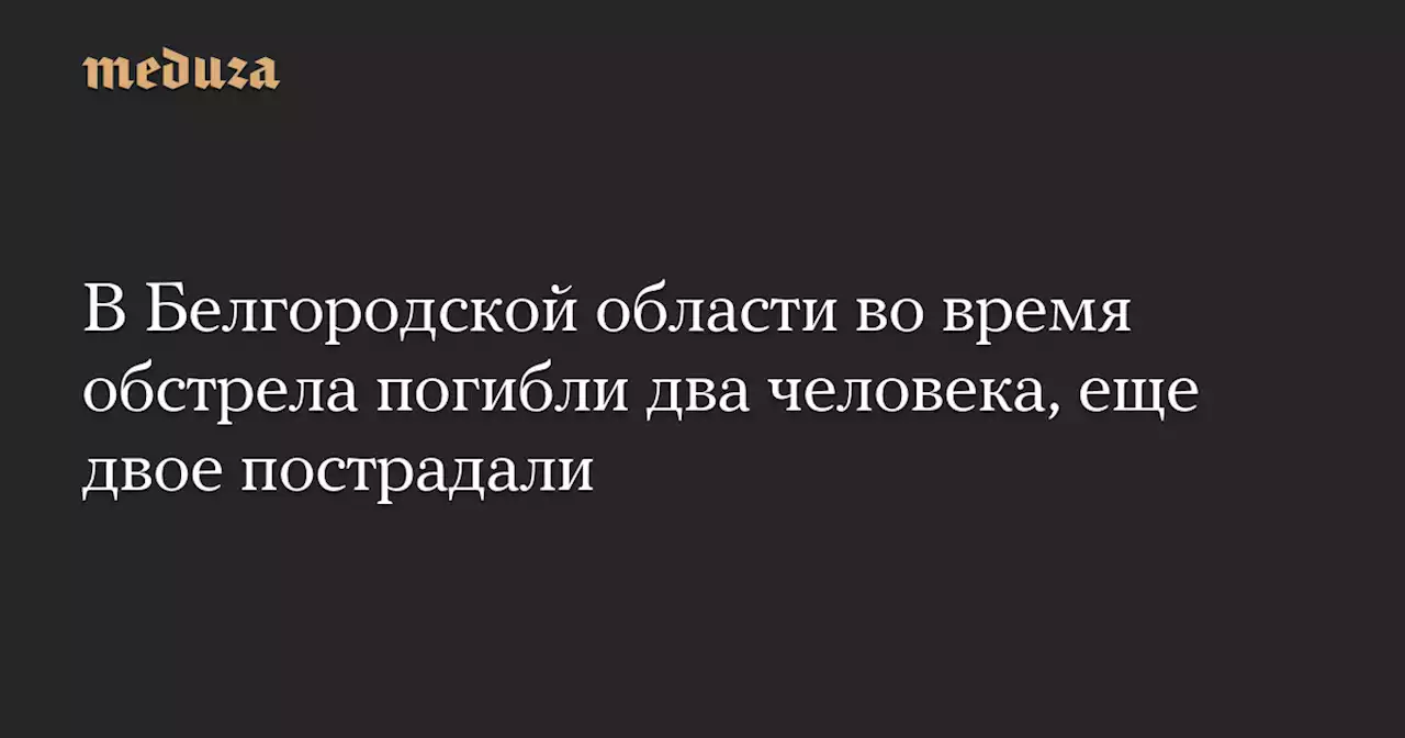 В Белгородской области во время обстрела погибли два человека, еще двое пострадали — Meduza