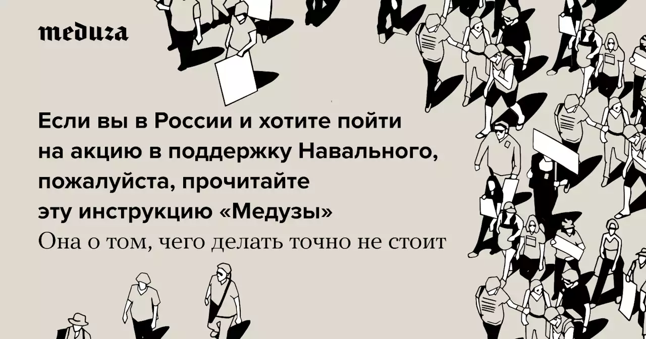 Если вы в России и хотите пойти на акцию в поддержку Навального, пожалуйста, прочитайте эту инструкцию «Медузы». Она о том, чего делать точно не стоит — Meduza