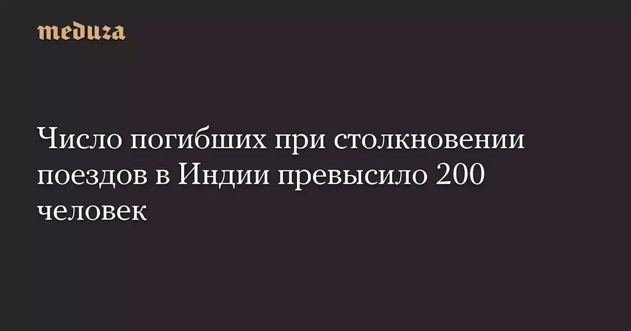 Число погибших при столкновении поездов в Индии превысило 200 человек — Meduza