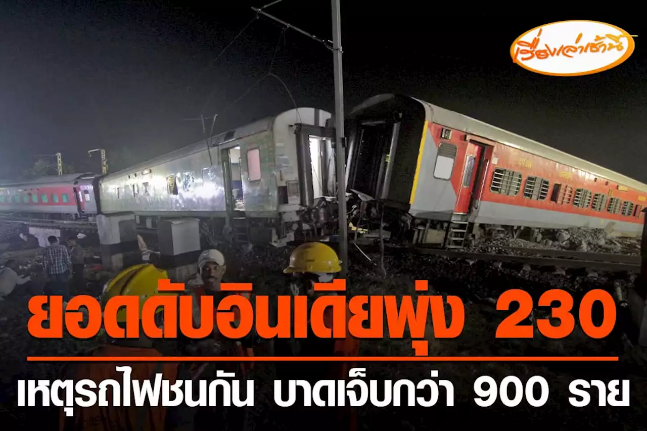 ยอดดับอินเดียพุ่ง 230 ราย เหตุรถไฟชนกัน บาดเจ็บกว่า 900 ราย