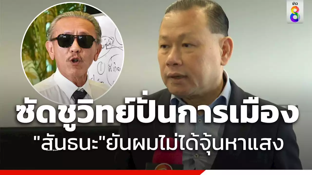 'สันธนะ'ยันไม่ได้จุ้นหาแสง ซัด'ชูวิทย์'ปั่นการเมือง