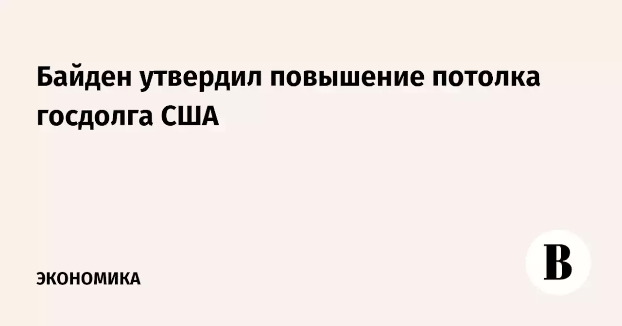 Байден утвердил повышение потолка госдолга США