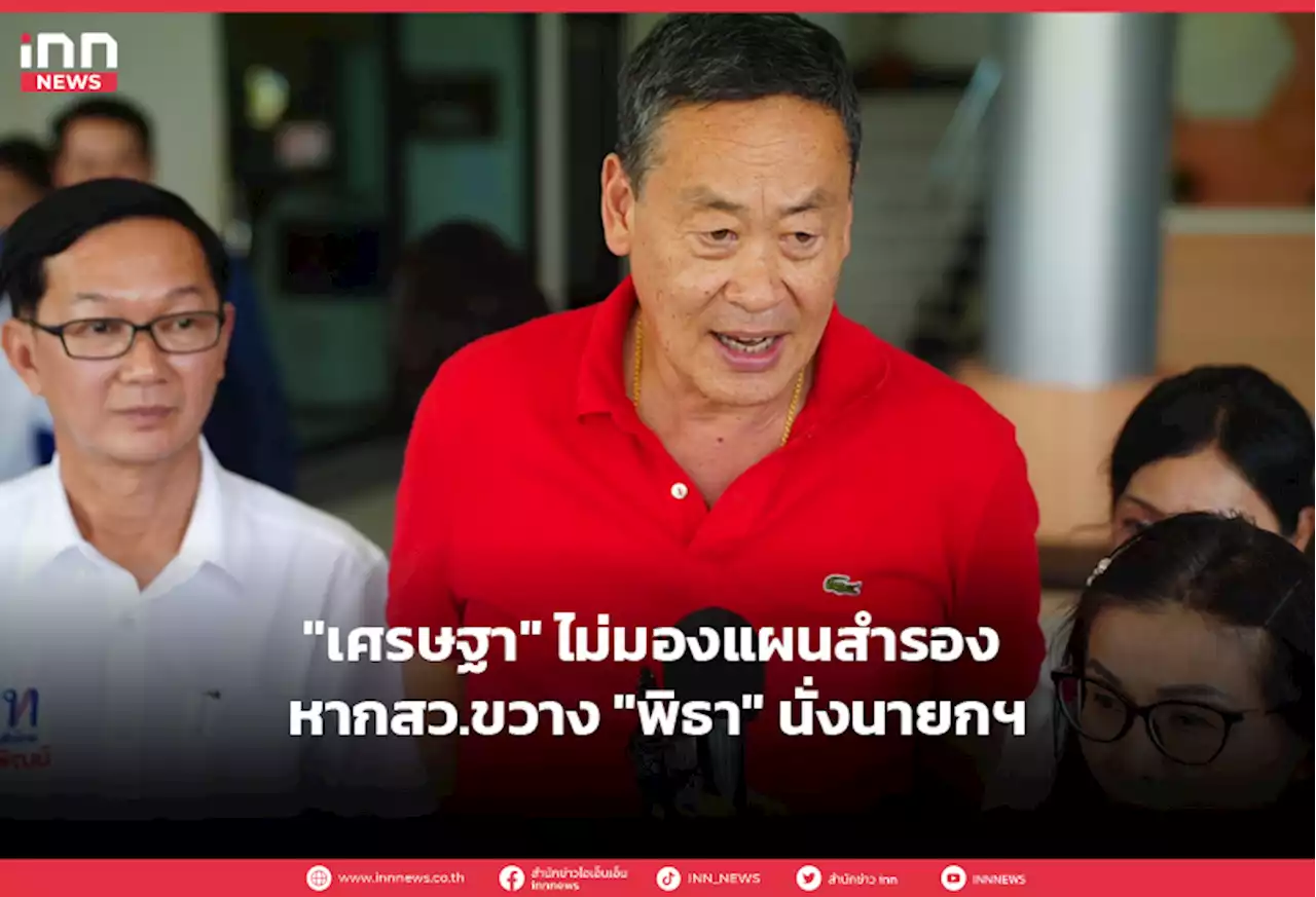 'เศรษฐา' ไม่มองแผนสำรอง หากสว.ขวาง 'พิธา' นั่งนายกฯ