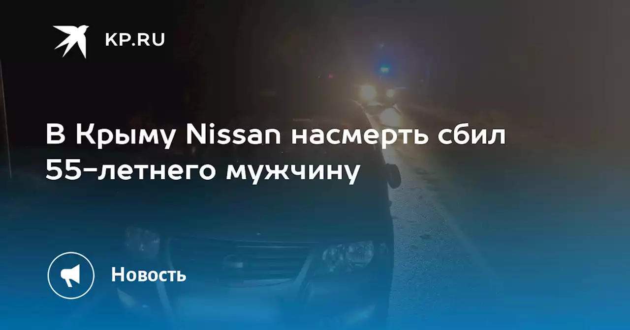 В Крыму Nissan насмерть сбил 55-летнего мужчину