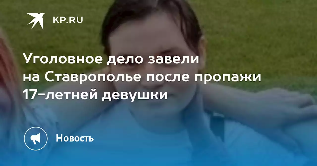 Уголовное дело завели на Ставрополье после пропажи 17-летней девушки