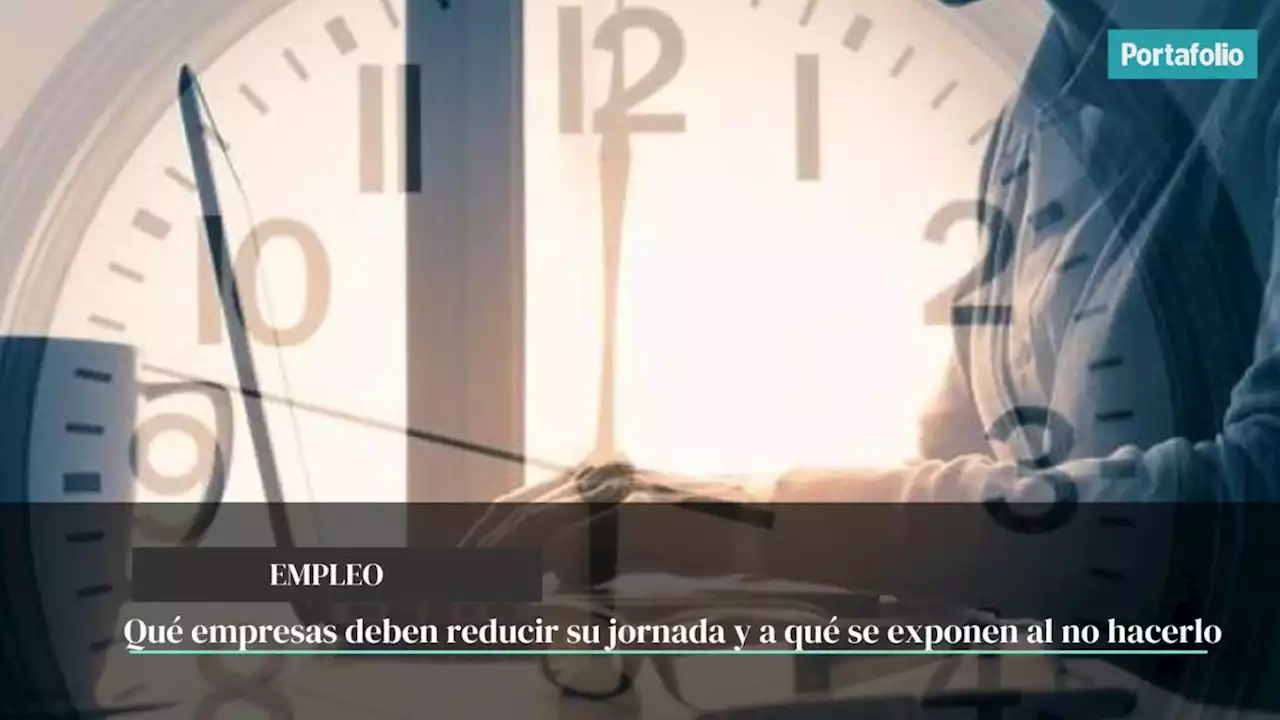 Qué empresas deben reducir su jornada y a qué se exponen al no hacerlo