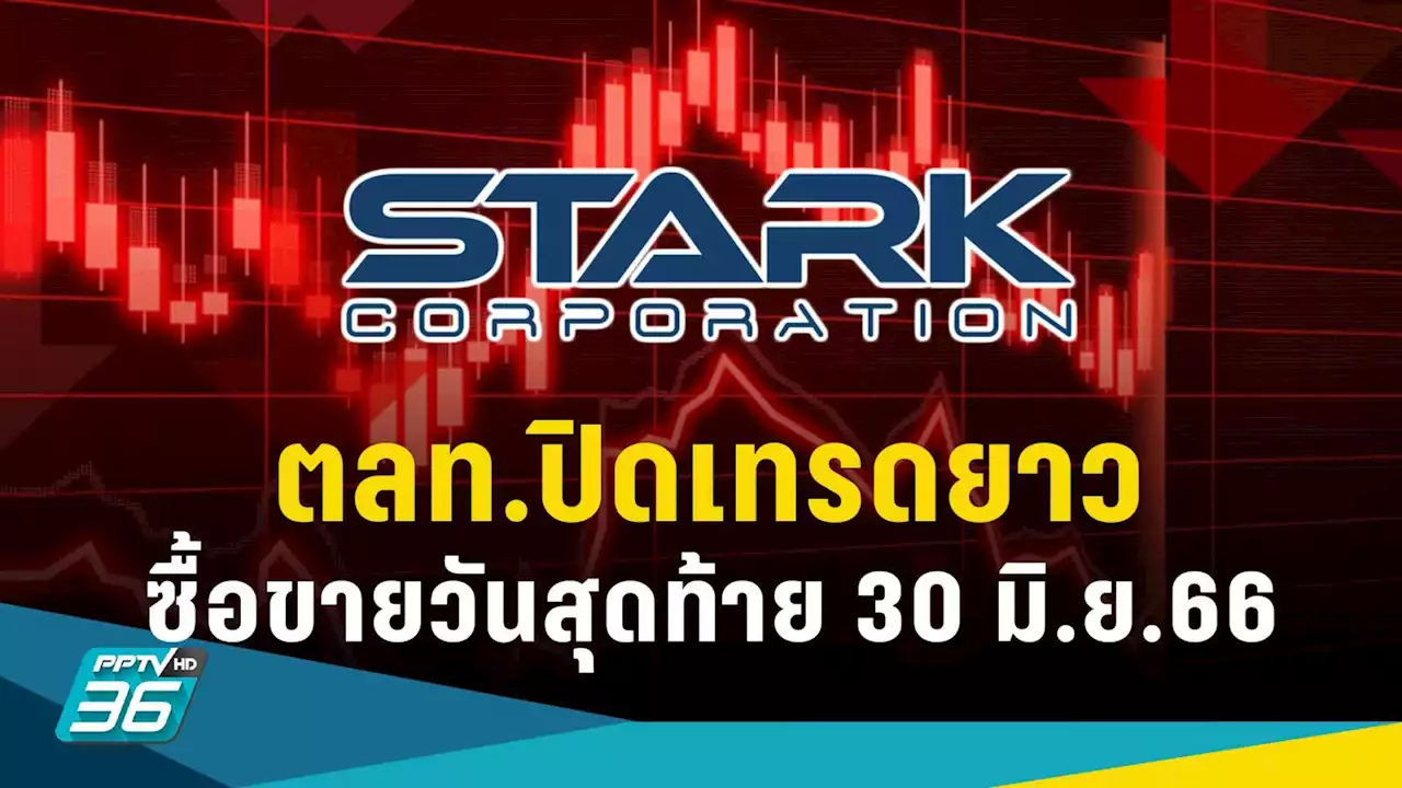 ตลท.เตือนหุ้น STARK ซื้อขายวันสุดท้าย 30 มิ.ย. ก่อนปิดเทรดยาวหลายปี