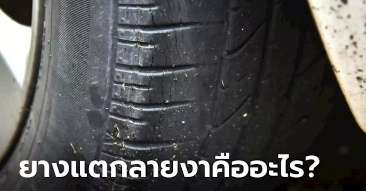 ยางแตกลายงาเกิดจากอะไร จำเป็นต้องเปลี่ยนทันทีหรือไม่?