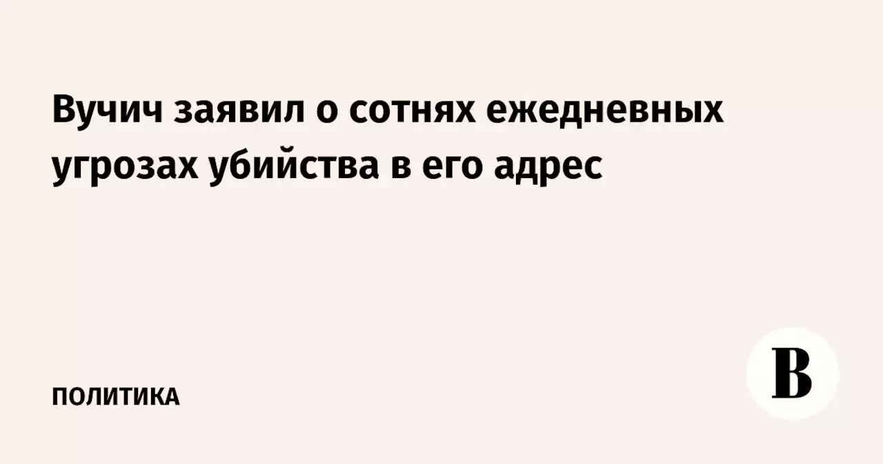 Вучич заявил о сотнях ежедневных угрозах убийства в его адрес