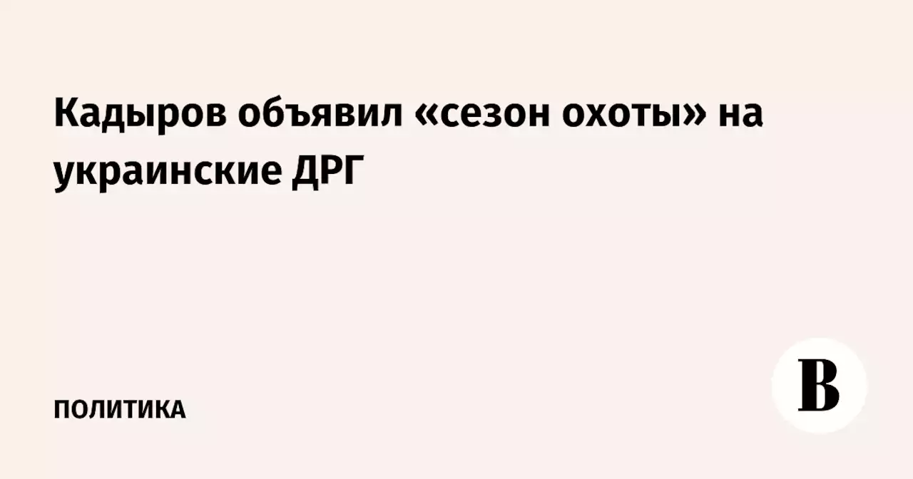 Кадыров объявил «сезон охоты» на украинские ДРГ