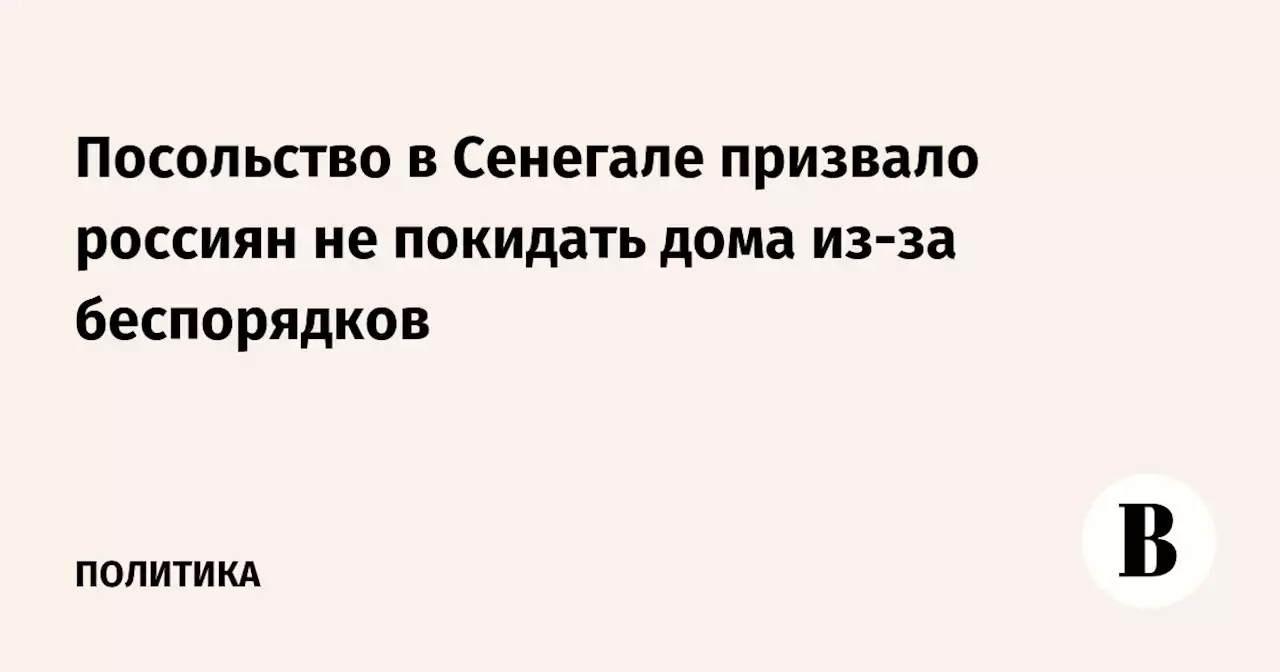 Посольство в Сенегале призвало россиян не покидать дома из-за беспорядков