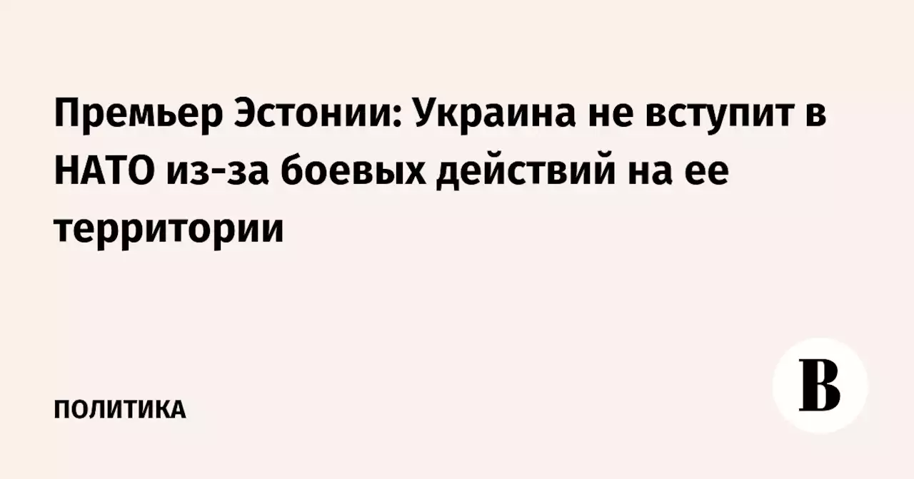 Премьер Эстонии: Украина не вступит в НАТО из-за боевых действий на ее территории