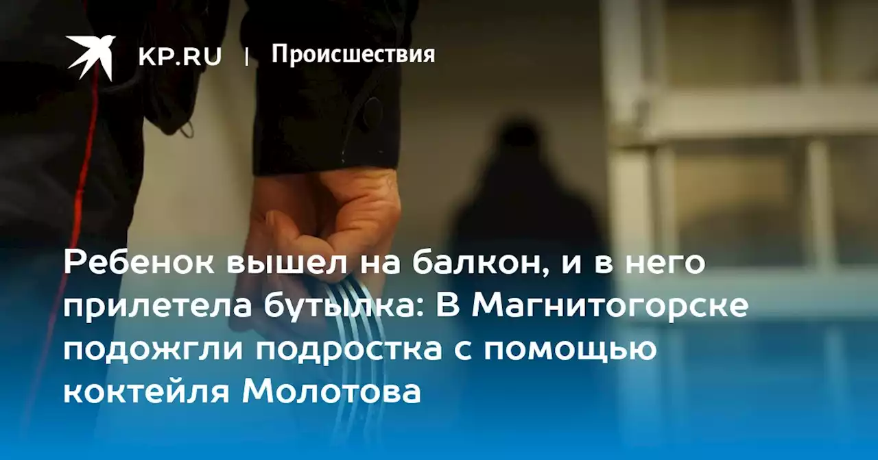 Ребенок вышел на балкон, и в него прилетела бутылка: В Магнитогорске подожгли подростка с помощью коктейля Молотова