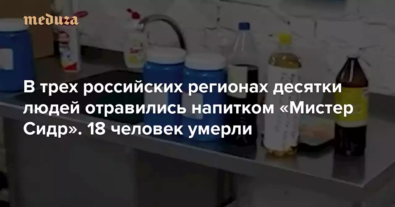 В трех российских регионах десятки людей отравились напитком «Мистер Сидр». 18 человек умерли — Meduza