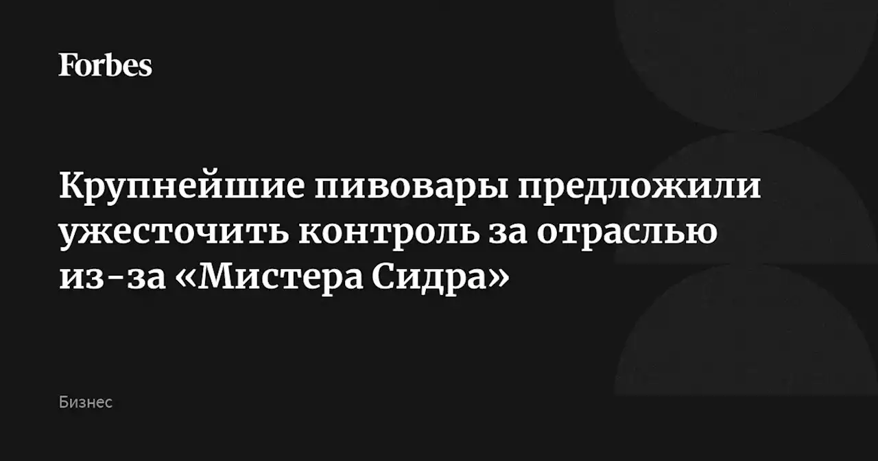 Крупнейшие пивовары предложили ужесточить контроль за отраслью из-за «Мистера Сидра»