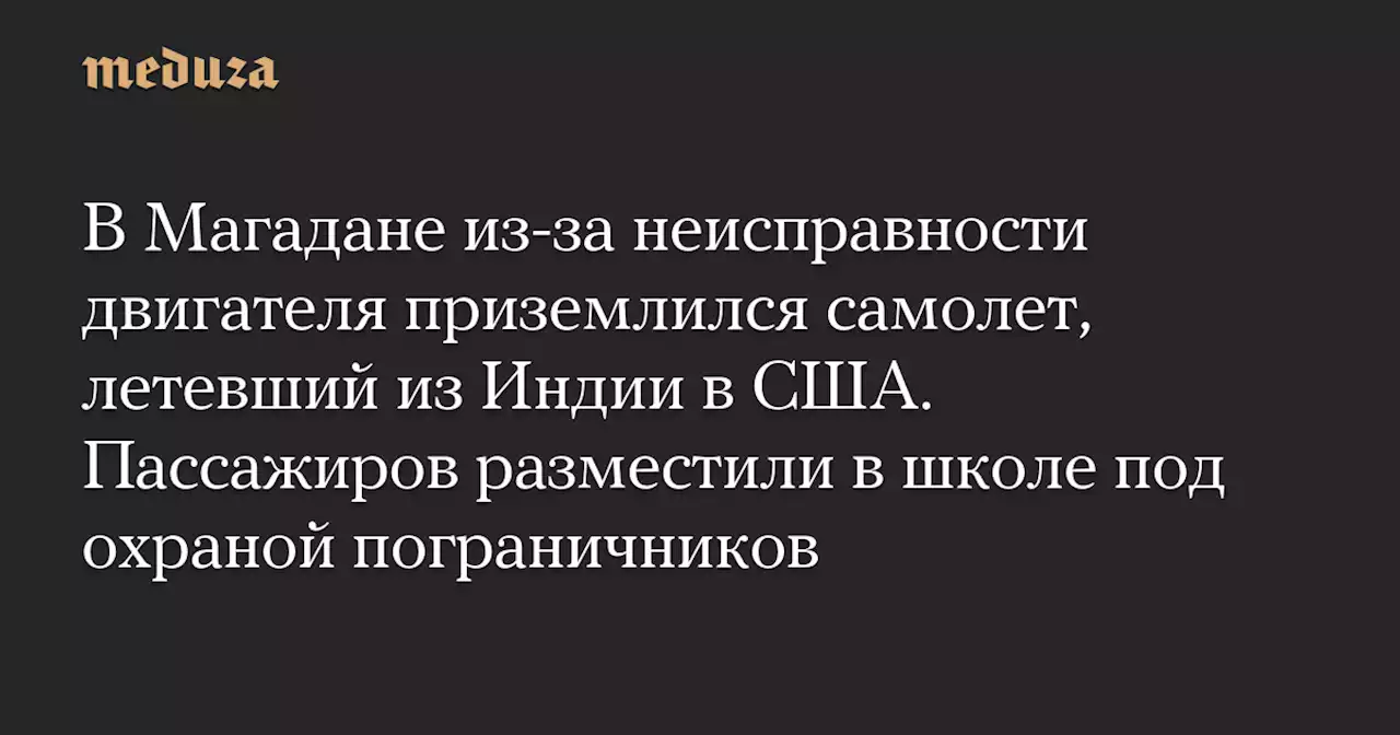 В Магадане из-за неисправности двигателя приземлился самолет, летевший из Индии в США. Пассажиров разместили в школе под охраной пограничников — Meduza