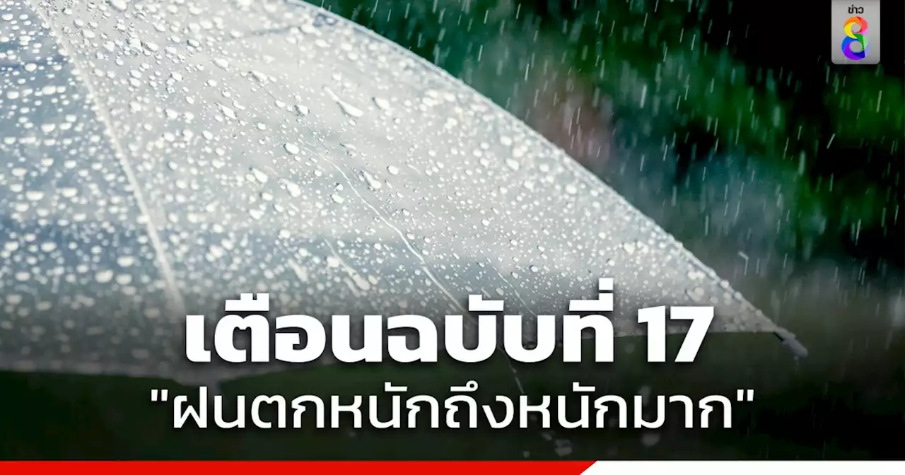 กรมอุตุฯ ประกาศฉบับที่ 17 เตือน 'ฝนตกหนักถึงหนักมาก' ถึง 11 มิ.ย.นี้ หลายพื้นที่ระวังน้ำท่วมฉับพลัน