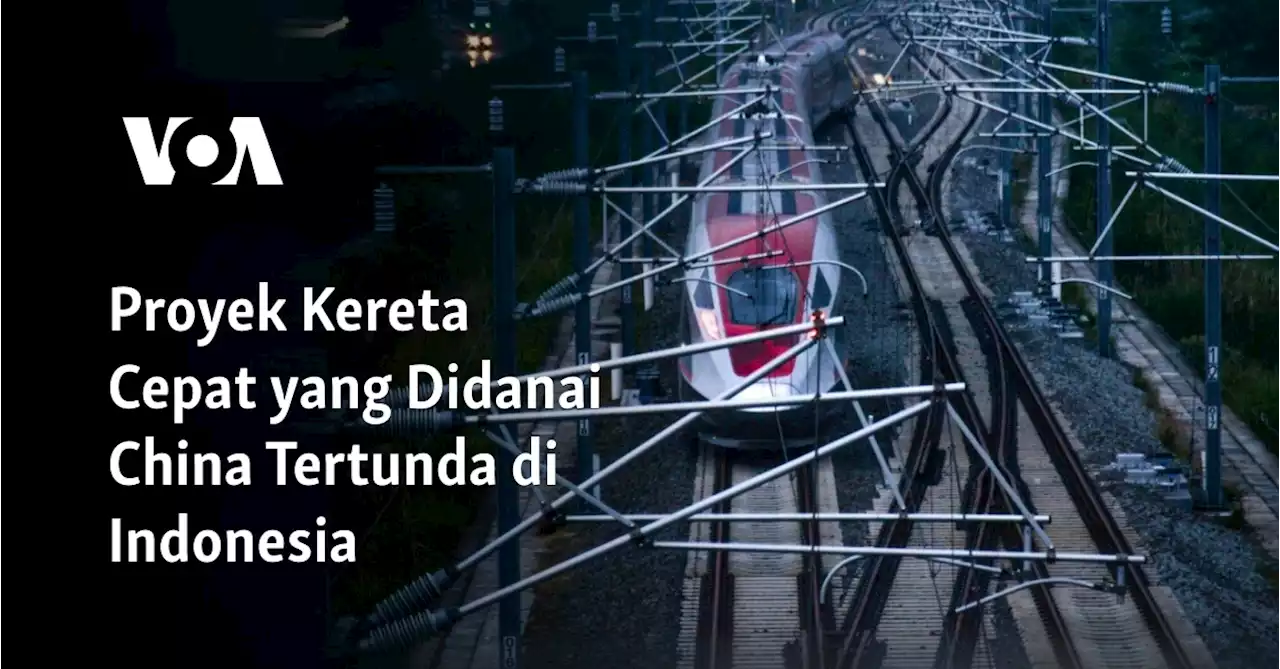 Proyek Kereta Cepat yang Didanai China Tertunda di Indonesia