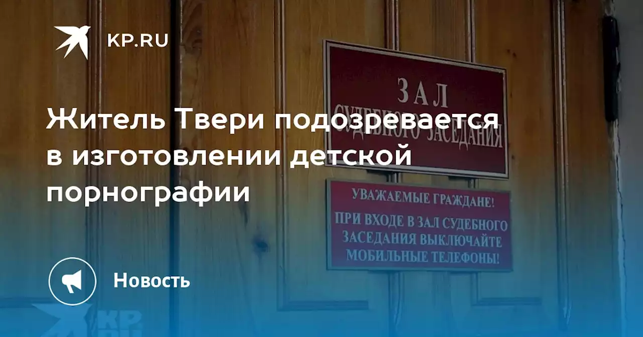 Житель Твери подозревается в изготовлении детской порнографии