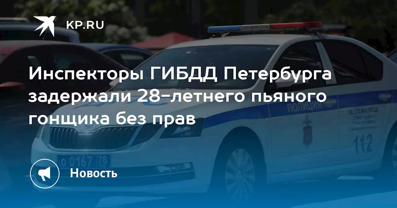 Инспекторы ГИБДД Петербурга задержали 28-летнего пьяного гонщика без прав