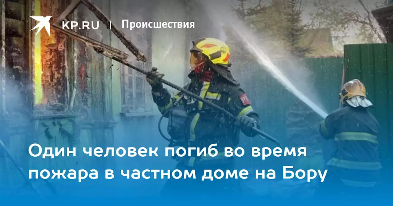 Один человек погиб во время пожара в частном доме на Бору