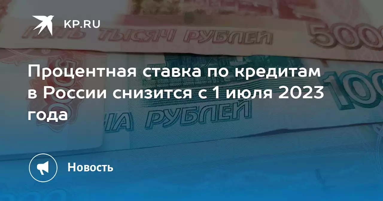 Процентная ставка по кредитам в России снизится с 1 июля 2023 года