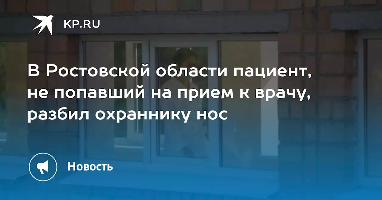 В Ростовской области пациент, не попавший на прием к врачу, разбил охраннику нос